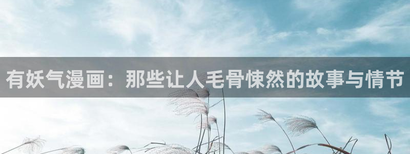 漫蛙漫画免费阅读限免：有妖气漫画：那些让人毛骨悚然的故事与情节